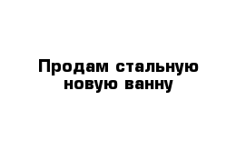 Продам стальную новую ванну